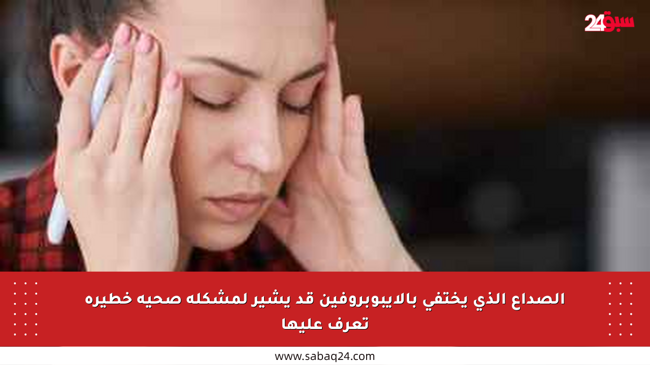 الصداع الذي يختفي بالإيبوبروفين قد يشير لمشكلة صحية خطيرة تعرف عليها